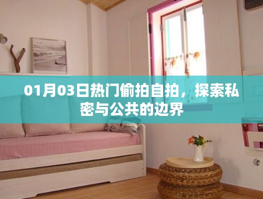私密与公共边界探索，热门偷拍自拍背后的故事