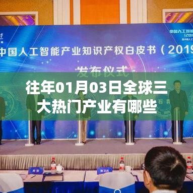 全球三大热门产业概览，历年1月3日产业趋势解析