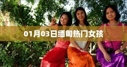 缅甸热门女孩动态 01月03日最新资讯