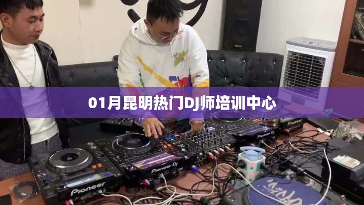 昆明热门DJ师培训中心一月精选课程