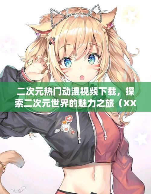 二次元世界探秘，热门动漫视频下载之旅