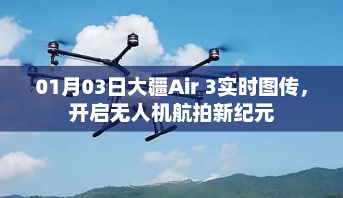 大疆Air 3实时图传，无人机航拍新时代的开启