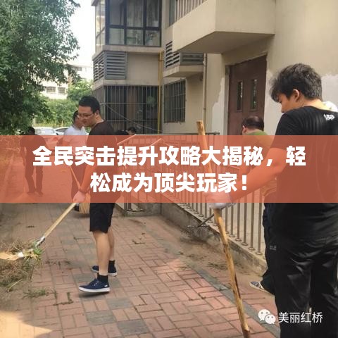 全民突击提升攻略大揭秘，轻松成为顶尖玩家！