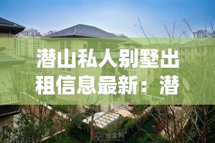 潜山私人别墅出租信息最新：潜山市二手别墅房市场 