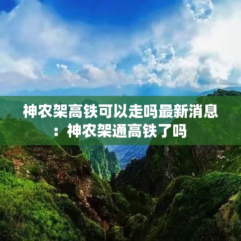 神农架高铁可以走吗最新消息：神农架通高铁了吗 