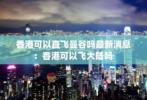 香港可以直飞曼谷吗最新消息：香港可以飞大陆吗 