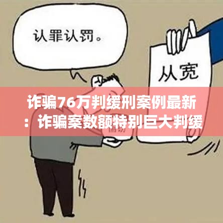 诈骗76万判缓刑案例最新：诈骗案数额特别巨大判缓刑成功案例 