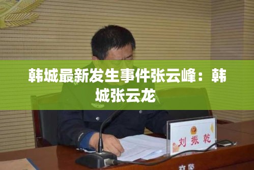 韩城最新发生事件张云峰：韩城张云龙 