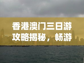 香港澳门三日游攻略揭秘，畅游港澳，尽享无限精彩之旅！