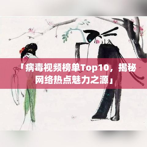 「病毒视频榜单Top10，揭秘网络热点魅力之源」