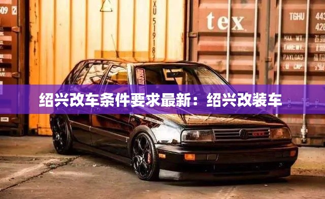 绍兴改车条件要求最新：绍兴改装车 
