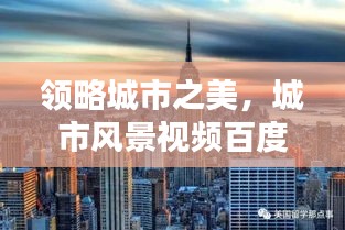 领略城市之美，城市风景视频百度一览