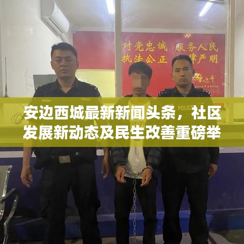 安边西城最新新闻头条，社区发展新动态及民生改善重磅举措