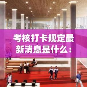 考核打卡规定最新消息是什么：打卡绩效考核 