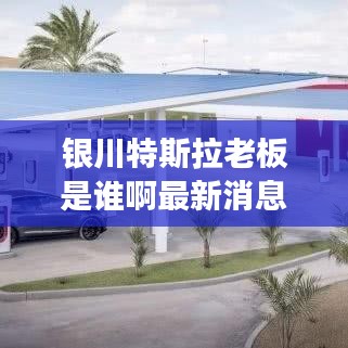 银川特斯拉老板是谁啊最新消息：银川有特斯拉超级充电站吗 