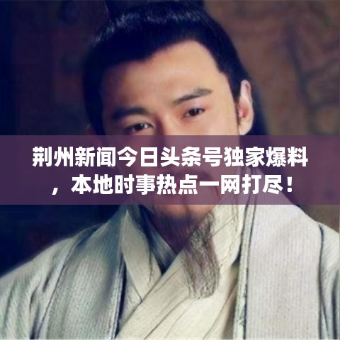 荆州新闻今日头条号独家爆料，本地时事热点一网打尽！