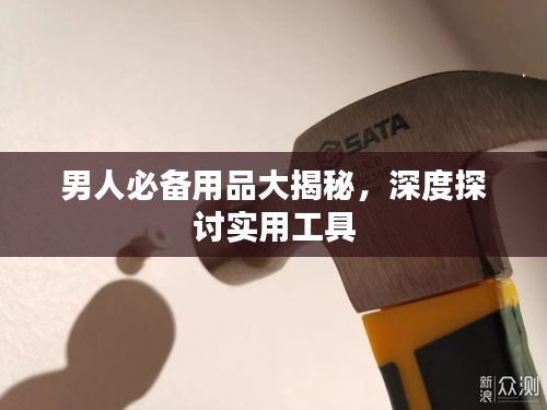 男人必备用品大揭秘，深度探讨实用工具