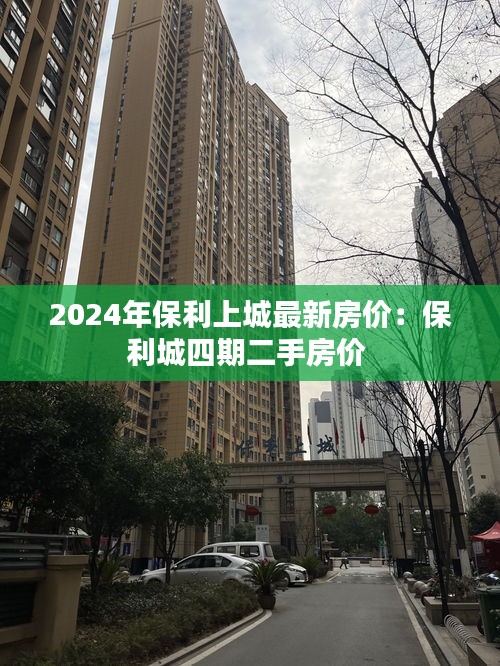 2024年保利上城最新房价：保利城四期二手房价 