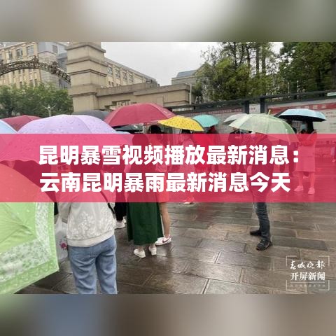 昆明暴雪视频播放最新消息：云南昆明暴雨最新消息今天 