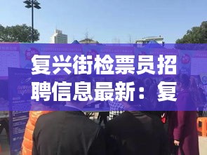 复兴街检票员招聘信息最新：复兴街检票员招聘信息最新消息 