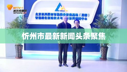 忻州市最新新闻头条聚焦
