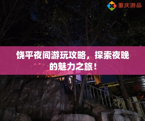 饶平夜间游玩攻略，探索夜晚的魅力之旅！