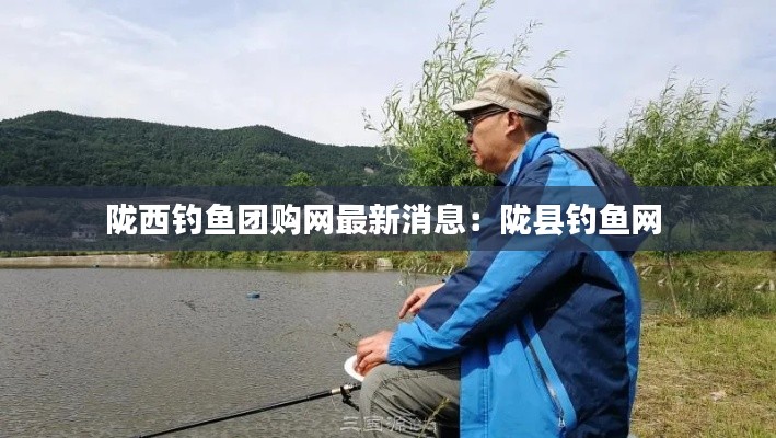 陇西钓鱼团购网最新消息：陇县钓鱼网 