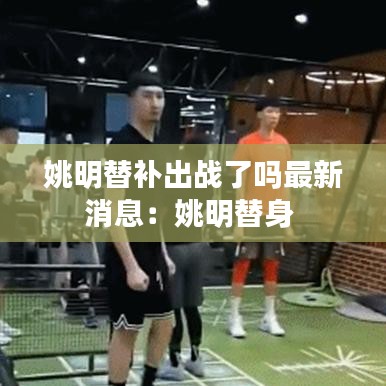 姚明替补出战了吗最新消息：姚明替身 