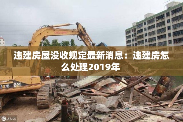 违建房屋没收规定最新消息：违建房怎么处理2019年 