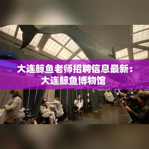 大连鲸鱼老师招聘信息最新：大连鲸鱼博物馆 