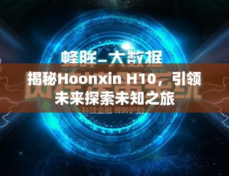 揭秘Hoonxin H10，引领未来探索未知之旅