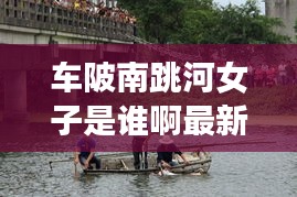 车陂南跳河女子是谁啊最新消息：车陂和车陂南是一个地方吗? 