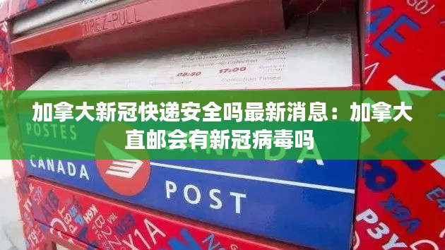 加拿大新冠快递安全吗最新消息：加拿大直邮会有新冠病毒吗 