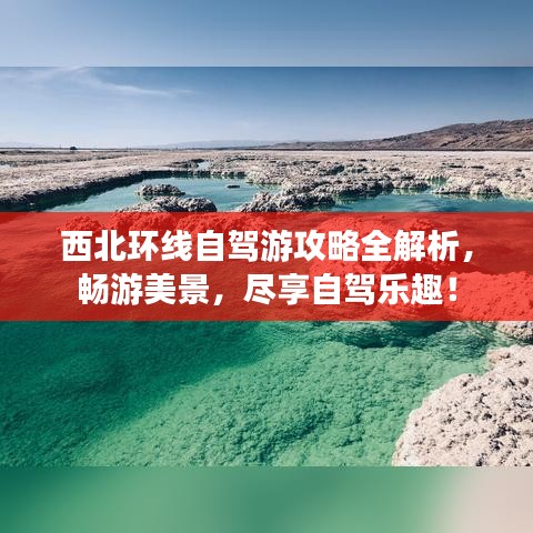 西北环线自驾游攻略全解析，畅游美景，尽享自驾乐趣！