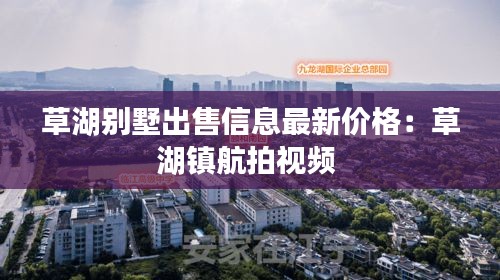 草湖别墅出售信息最新价格：草湖镇航拍视频 