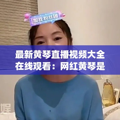 最新黄琴直播视频大全在线观看：网红黄琴是哪里的 