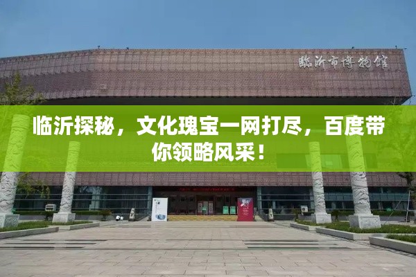 临沂探秘，文化瑰宝一网打尽，百度带你领略风采！