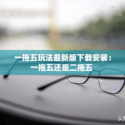 一拖五玩法最新版下载安装：一拖五还是二拖五 