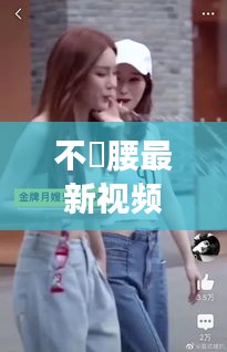 不喆腰最新视频： 