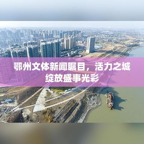 鄂州文体新闻瞩目，活力之城绽放盛事光彩