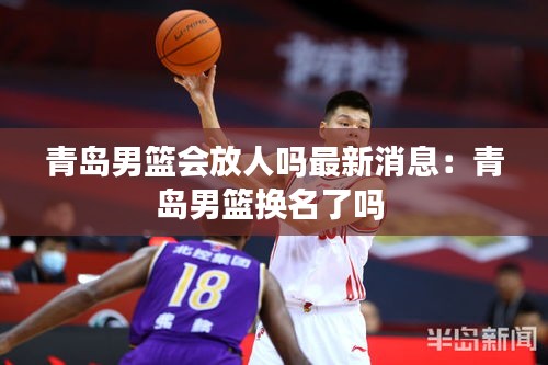 青岛男篮会放人吗最新消息：青岛男篮换名了吗 