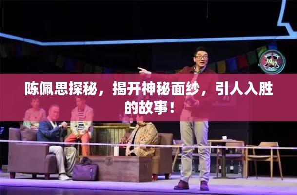 陈佩思探秘，揭开神秘面纱，引人入胜的故事！