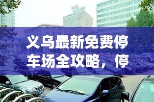 义乌最新免费停车场全攻略，停车不再难，免费车位一网打尽！